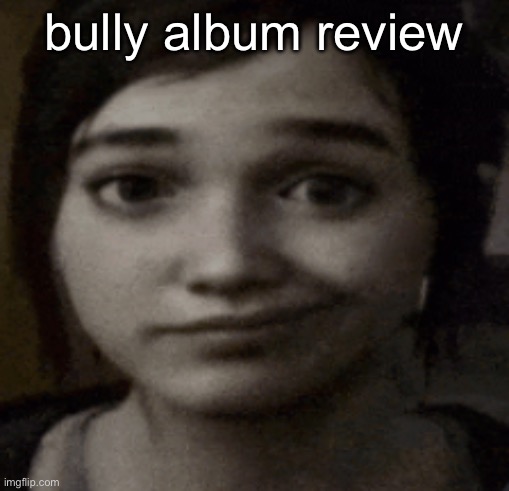 ellie | bully album review | image tagged in ellie | made w/ Imgflip meme maker