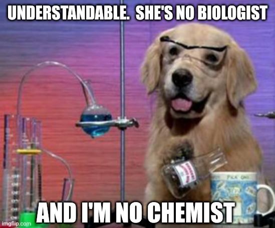 understandable.  she's no biologist and I'm no chemist | image tagged in science dog | made w/ Imgflip meme maker