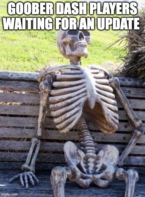 Please devs WE NEED THISSSS | Goober Dash Players waiting for an update | image tagged in memes,waiting skeleton | made w/ Imgflip meme maker