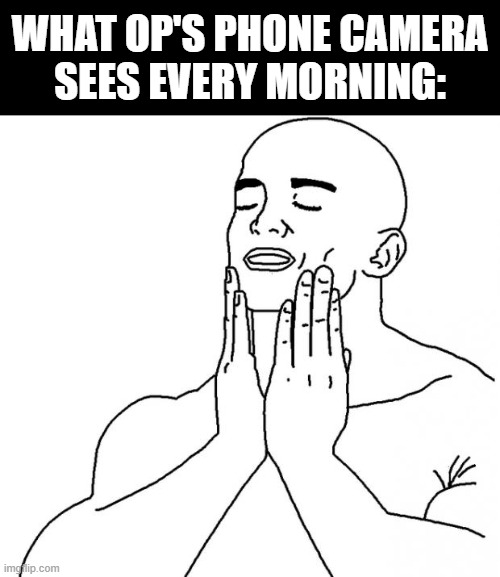 GLORIOUS | What OP's phone camera
sees every morning: | image tagged in glorious | made w/ Imgflip meme maker