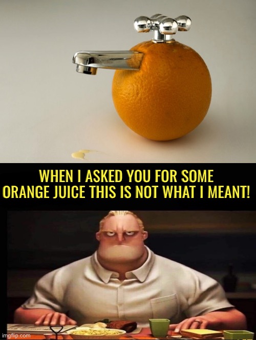 Orange Juice | When I asked you for some orange juice this is not what I meant! | image tagged in orange juice,do you are have stupid,duhhh dumbass,mr incredible annoyed,excuse me wtf,surrealism | made w/ Imgflip meme maker
