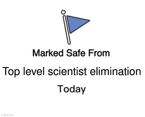 Marked Safe From Meme | Top level scientist elimination | image tagged in memes,marked safe from | made w/ Imgflip meme maker