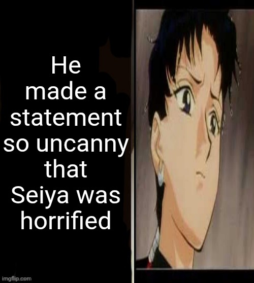 Bud was crazed out fr... | He made a statement so uncanny that Seiya was horrified | image tagged in he made a statement blank | made w/ Imgflip meme maker