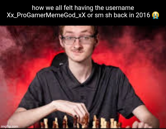 neither a meme god or even a gamer its just unconscious and automatic | how we all felt having the username Xx_ProGamerMemeGod_xX or sm sh back in 2016 😭 | image tagged in chess team senior picture | made w/ Imgflip meme maker