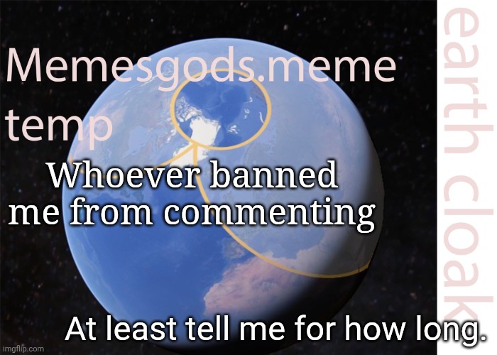 memesgods.meme temp | Whoever banned me from commenting; At least tell me for how long. | image tagged in memesgods meme temp | made w/ Imgflip meme maker