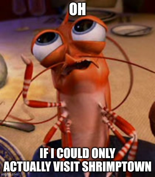 shrimp | Oh; If I could only actually visit Shrimptown | image tagged in shrimp | made w/ Imgflip meme maker