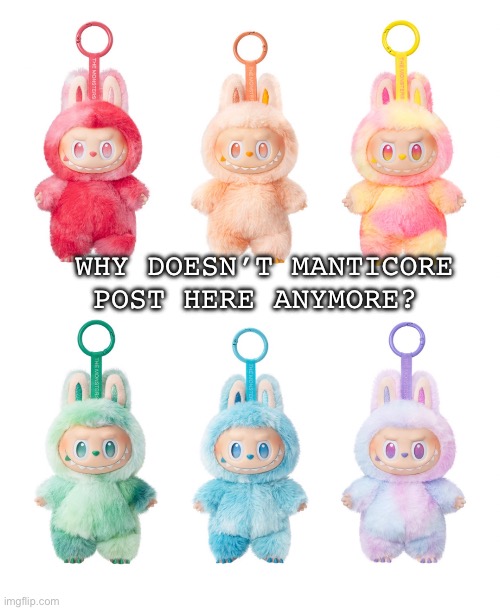 I miss the politics | Why doesn’t Manticore post here anymore? | image tagged in memes | made w/ Imgflip meme maker