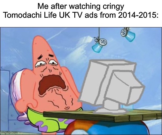 *dies of cringe* | Me after watching cringy Tomodachi Life UK TV ads from 2014-2015: | image tagged in patrick star cringing | made w/ Imgflip meme maker