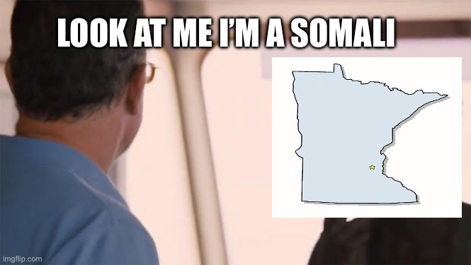 Literally irl | Look at me I’m a Somali | image tagged in minnesota | made w/ Imgflip meme maker