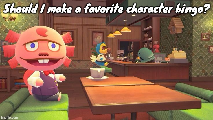 Coffee 2.0 | Should I make a favorite character bingo? | image tagged in coffee 2 0 | made w/ Imgflip meme maker