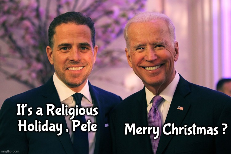 It's a Religious Holiday , Pete Merry Christmas ? | image tagged in joe and hunter biden | made w/ Imgflip meme maker