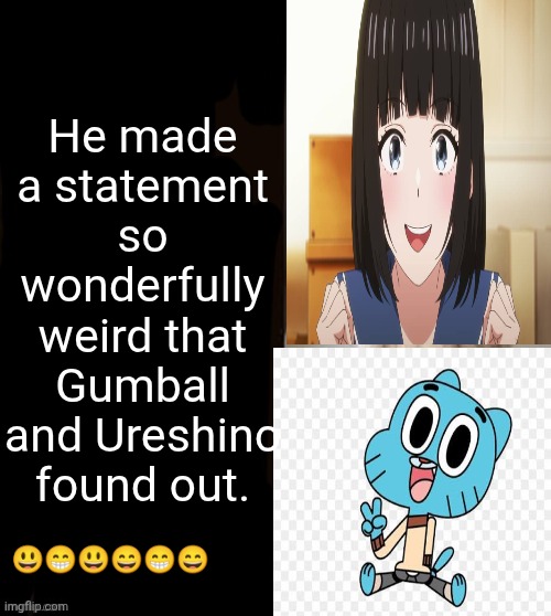 Its the acksons without the J | He made a statement so wonderfully weird that Gumball and Ureshino found out. 😃😁😃😄😁😄 | image tagged in he made a statement blank | made w/ Imgflip meme maker