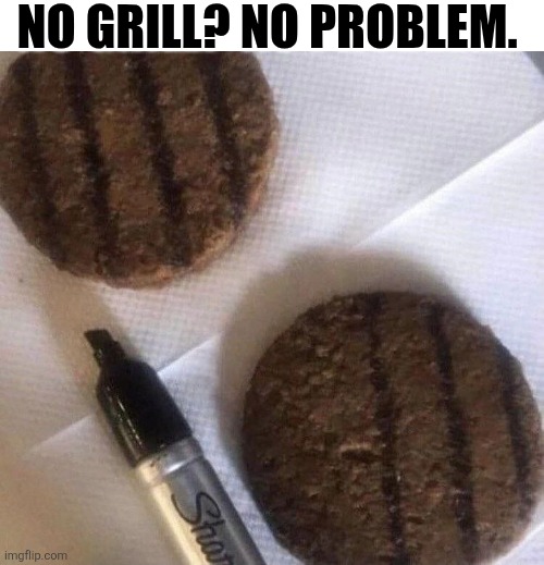 No Grill? No Problem. | No grill? No Problem. | image tagged in chrisjoines1 | made w/ Imgflip meme maker