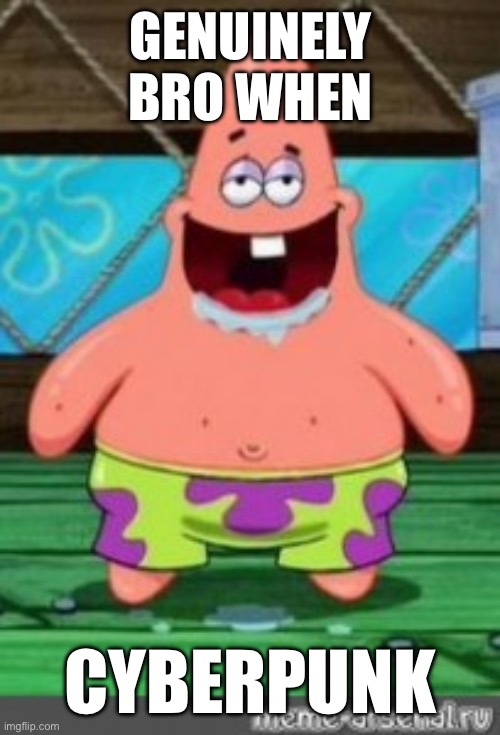 patrick drooling | Genuinely bro when; Cyberpunk | image tagged in patrick drooling | made w/ Imgflip meme maker