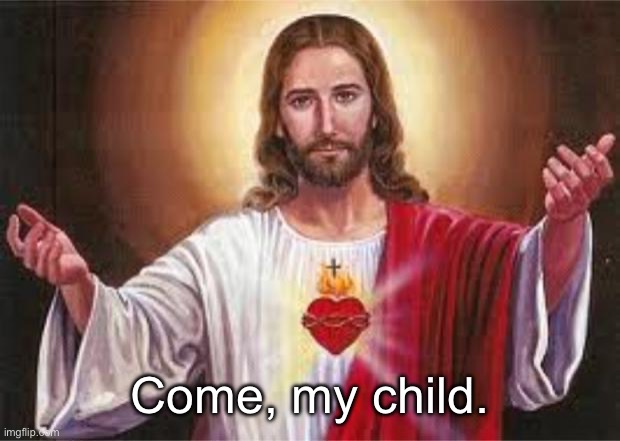 jesus | Come, my child. | image tagged in jesus | made w/ Imgflip meme maker