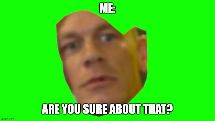 Are you sure about that? (Cena) | me: are you sure about that? | image tagged in are you sure about that cena | made w/ Imgflip meme maker