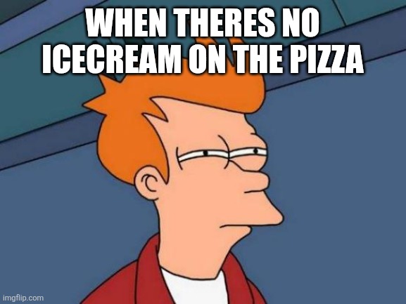 Futurama Fry Meme | When theres no icecream on the pizza | image tagged in memes,futurama fry | made w/ Imgflip meme maker