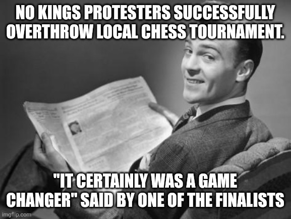IDK, I think I have a hankering for some Chess... | No Kings protesters successfully overthrow local chess tournament. "it certainly was a game changer" said by one of the finalists | image tagged in 50's newspaper | made w/ Imgflip meme maker
