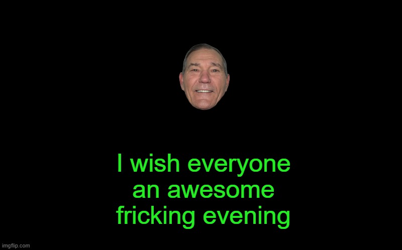 black screen | I wish everyone an awesome fricking evening | image tagged in black screen | made w/ Imgflip meme maker