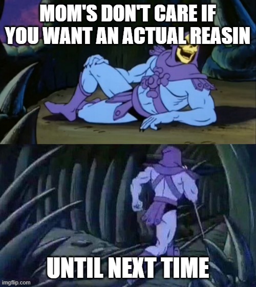Skeletor disturbing facts | mom's don't care if you want an actual reasin until next time | image tagged in skeletor disturbing facts | made w/ Imgflip meme maker