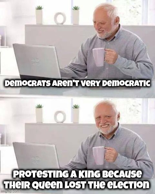 Hypocrisy so thick you can cut it with a knife | Democrats aren't very democratic; Protesting a King because their Queen lost the election | image tagged in memes,hide the pain harold,no kings,american royalty is ok,lifetime politicians | made w/ Imgflip meme maker