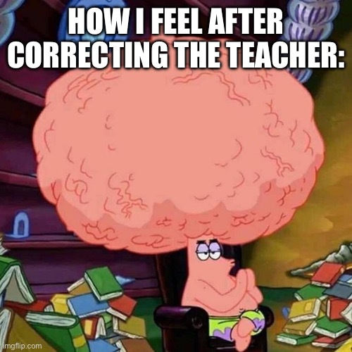 im smarter than the teacher | how i feel after correcting the teacher: | image tagged in patrick star big brains,smart,big brain,funny,memes,school | made w/ Imgflip meme maker