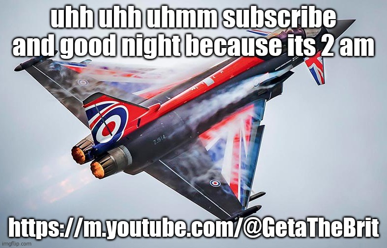 Eurofighter Typhoon | uhh uhh uhmm subscribe and good night because its 2 am; https://m.youtube.com/@GetaTheBrit | image tagged in eurofighter typhoon | made w/ Imgflip meme maker