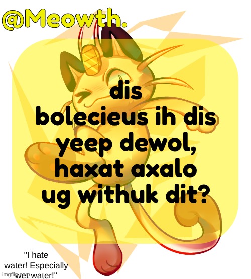Meowth | dis bolecieus ih dis yeep dewol, haxat axalo ug withuk dit? | image tagged in meowth | made w/ Imgflip meme maker
