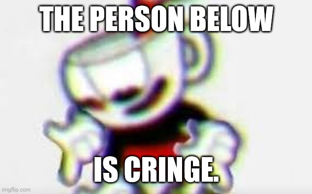 The Person Below is... | THE PERSON BELOW IS CRINGE. | image tagged in the person below is | made w/ Imgflip meme maker
