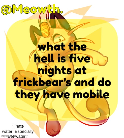 Meowth | what the hell is five nights at frickbear's and do they have mobile | image tagged in meowth | made w/ Imgflip meme maker