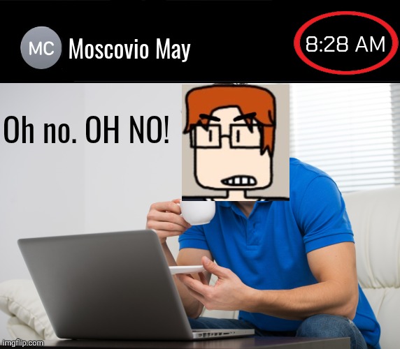 MC sent the post a few minutes late | 8:28 AM; Moscovio May; Oh no. OH NO! | image tagged in handsome young man working on computer laptop at home happy guy,mc,moscovio may,comics | made w/ Imgflip meme maker