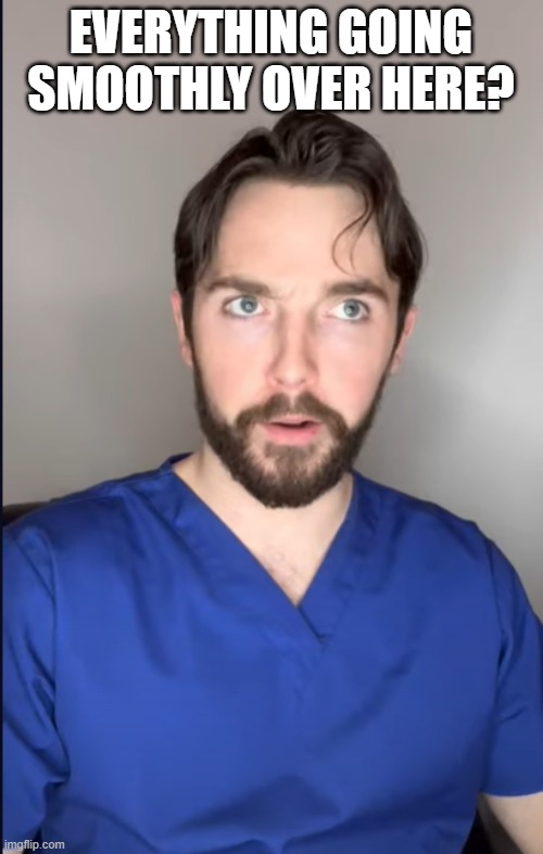 everything going smoothly over here? | image tagged in max harm concerned | made w/ Imgflip meme maker