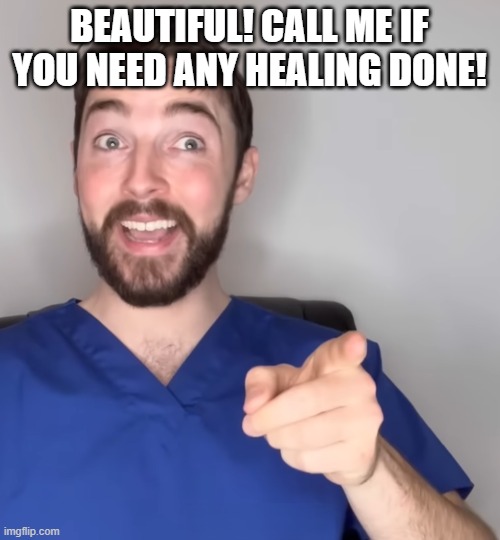 beautiful! call me if you need any healing done! | image tagged in max harm point | made w/ Imgflip meme maker