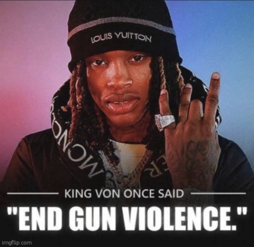 King Von once said "end gun violence." | image tagged in king von once said end gun violence | made w/ Imgflip meme maker