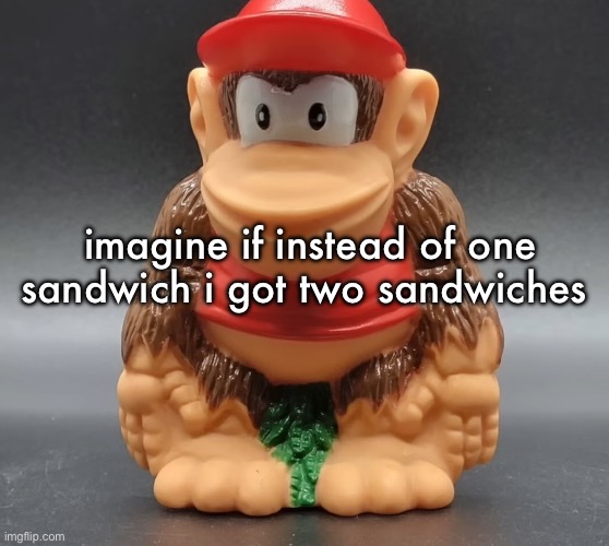 that would  be so awesome | imagine if instead of one sandwich i got two sandwiches | image tagged in diddy kong | made w/ Imgflip meme maker