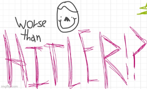 Worse than Hitler!? | image tagged in worse than hitler | made w/ Imgflip meme maker