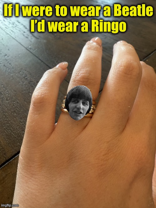 If I were to wear a Beatle
I’d wear a Ringo | image tagged in wedding ring on woman's finger | made w/ Imgflip meme maker