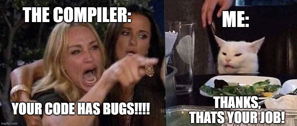 Lol | The compiler:; me:; THanks, thats your job! Your code has bugs!!!! | image tagged in woman yelling at cat | made w/ Imgflip meme maker