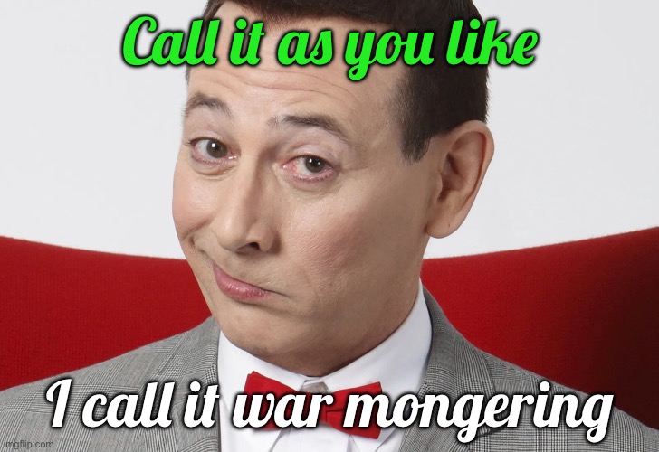 Call it as you like I call it war mongering | made w/ Imgflip meme maker