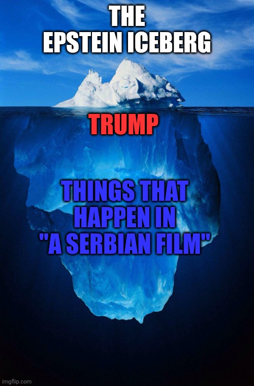iceberg | The Epstein Iceberg; trump; things that happen in "A Serbian Film" | image tagged in iceberg | made w/ Imgflip meme maker