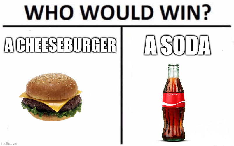 idk | A cheeseburger; A soda | image tagged in memes,who would win | made w/ Imgflip meme maker