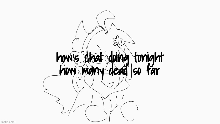 :P | how's chat doing tonight
how many dead so far | image tagged in cosmo's shitpost temp | made w/ Imgflip meme maker