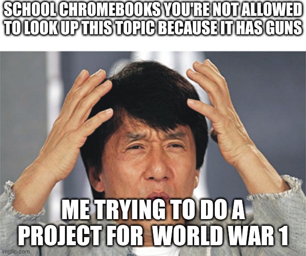 idk if this going to be NSFW or not | School chromebooks you're not allowed to look up this topic because it has guns; Me trying to do a project for  World War 1 | image tagged in jackie chan confused | made w/ Imgflip meme maker