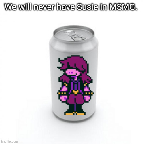 Blank Soda or Beer Can | We will never have Susie in MSMG. | image tagged in blank soda or beer can | made w/ Imgflip meme maker