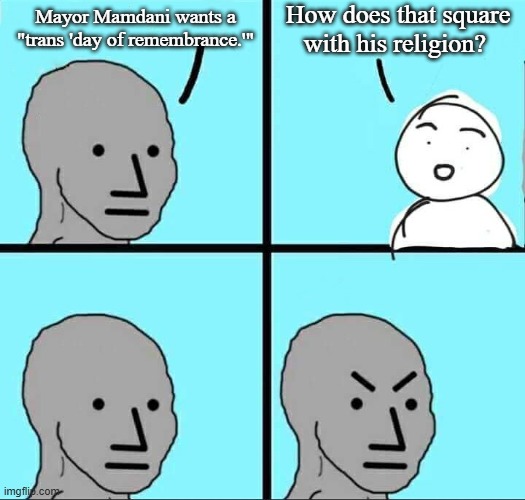 Mayor Mamdani wants a "trans 'day of remembrance.'" How does that square with his religion? | image tagged in npc meme | made w/ Imgflip meme maker