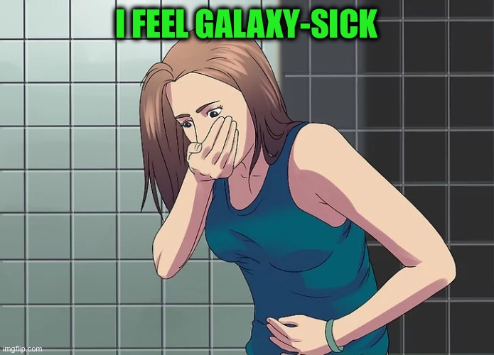 I feel galaxy-sick | image tagged in woman nauseous throwing up | made w/ Imgflip meme maker