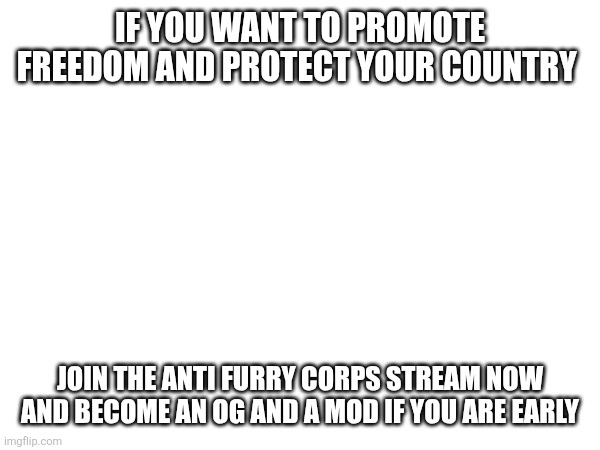 Join now to be an og | If you want to promote freedom and protect your country; Join the anti furry corps stream now and become an og and a mod if you are early | image tagged in freedom | made w/ Imgflip meme maker