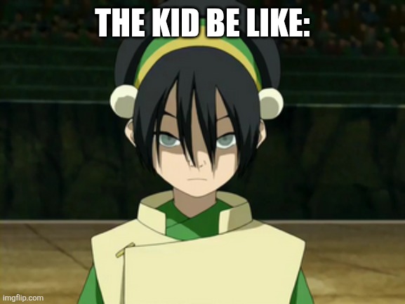The kid be like: | image tagged in toph beifong | made w/ Imgflip meme maker