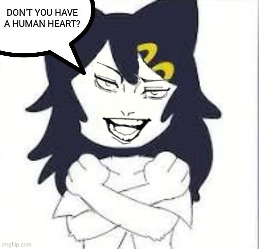 Don't you have a human heart? | image tagged in memes,kitty,smirk | made w/ Imgflip meme maker