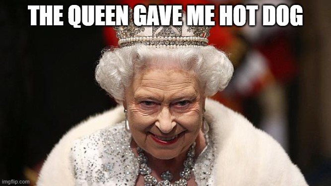 the queen | the queen gave me hot dog | image tagged in the queen | made w/ Imgflip meme maker